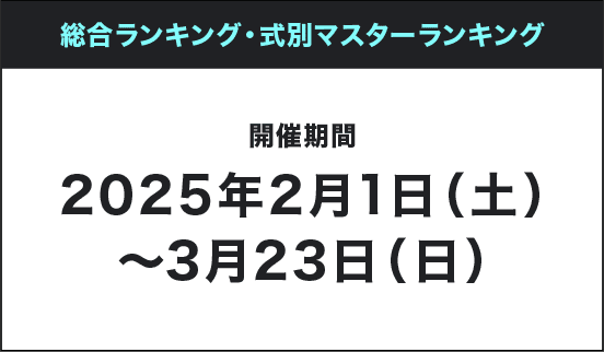 総合ランキング・式別マスターランキング 開催期間 2025年2月1日(土)~3月23日(日)