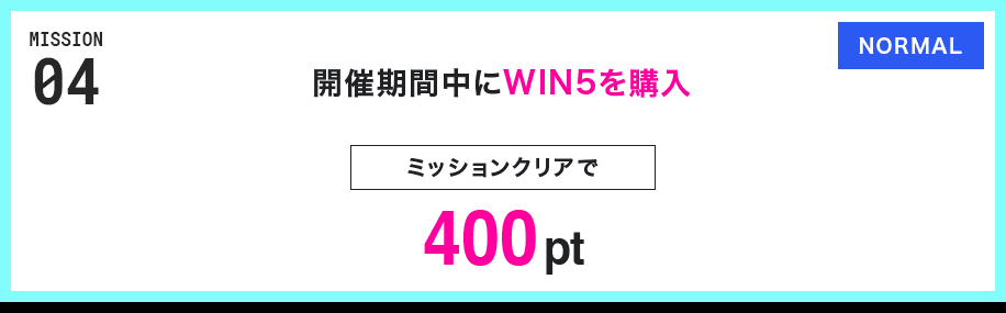 MISSION 04 開催期間中にWIN5を購入 ミッションクリアで400pt NORMAL