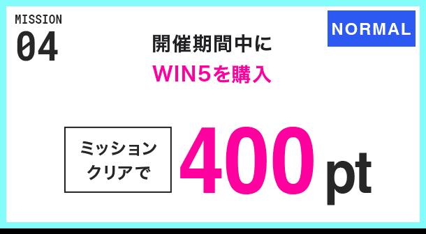 MISSION 04 開催期間中にWIN5を購入 ミッションクリアで400pt NORMAL
