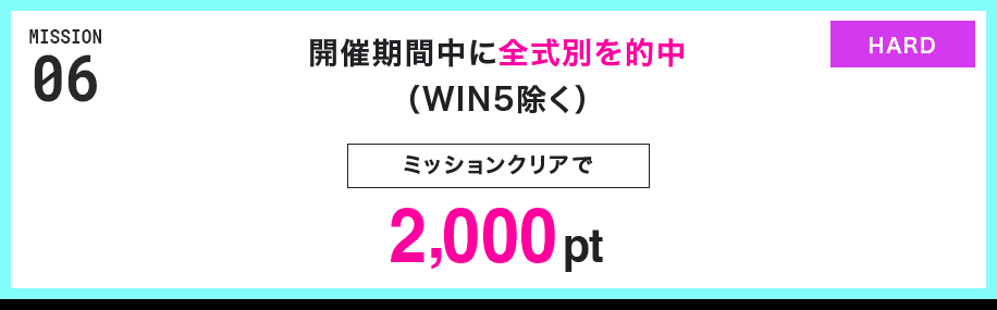 MISSION 06 開催期間中に全式別を的中(WIN5除く) ミッションクリアで2,000pt HARD