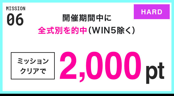 MISSION 06 開催期間中に全式別を的中(WIN5除く) ミッションクリアで2,000pt HARD
