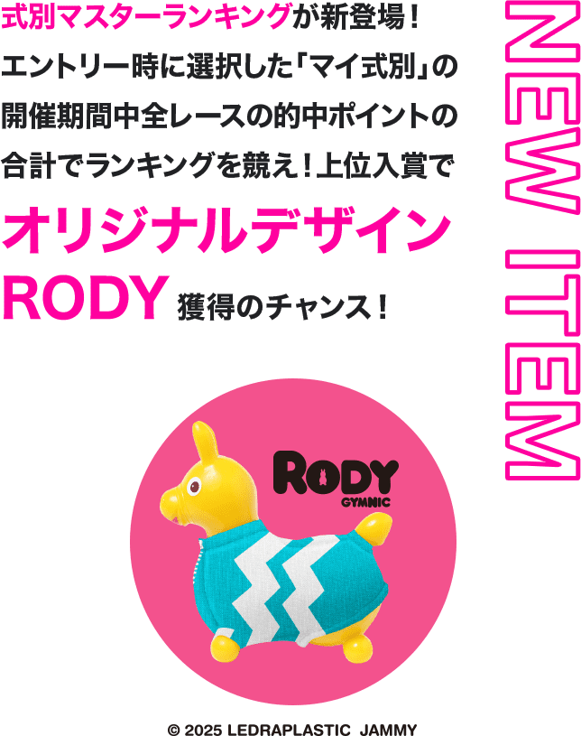 NEW ITEM 式別マスターランキングが新登場！エントリー時に選択した「マイ式別」の開催期間中全レースの的中ポイントの合計でランキングを競え！上位入賞でオリジナルデザインRODY獲得のチャンス！